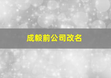 成毅前公司改名