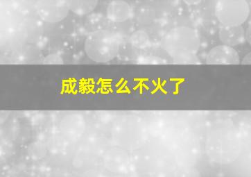 成毅怎么不火了