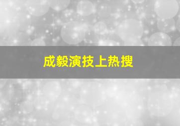 成毅演技上热搜