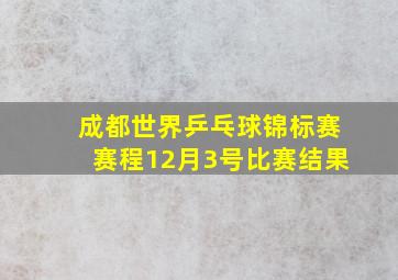 成都世界乒乓球锦标赛赛程12月3号比赛结果