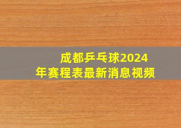 成都乒乓球2024年赛程表最新消息视频