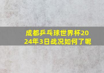 成都乒乓球世界杯2024年3日战况如何了呢