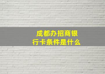 成都办招商银行卡条件是什么