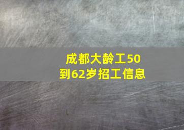 成都大龄工50到62岁招工信息