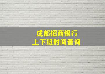 成都招商银行上下班时间查询