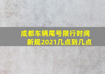 成都车辆尾号限行时间新规2021几点到几点