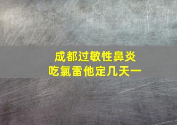 成都过敏性鼻炎吃氯雷他定几天一