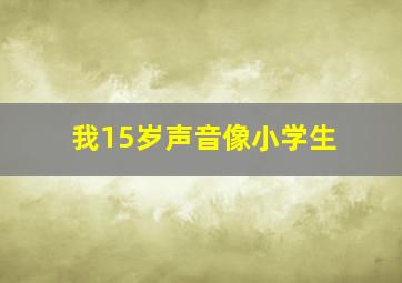 我15岁声音像小学生