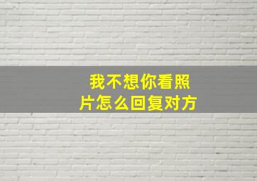 我不想你看照片怎么回复对方