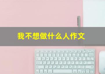 我不想做什么人作文