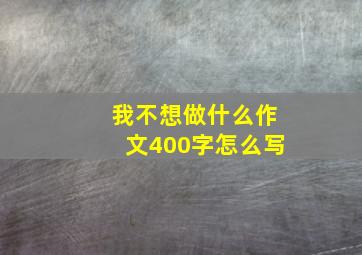 我不想做什么作文400字怎么写