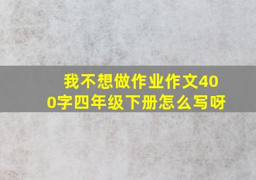 我不想做作业作文400字四年级下册怎么写呀