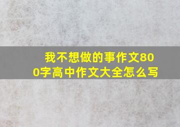 我不想做的事作文800字高中作文大全怎么写