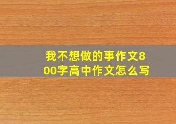 我不想做的事作文800字高中作文怎么写