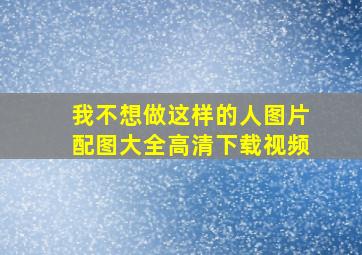 我不想做这样的人图片配图大全高清下载视频