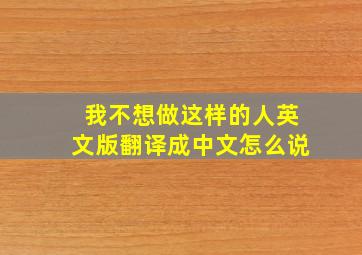 我不想做这样的人英文版翻译成中文怎么说