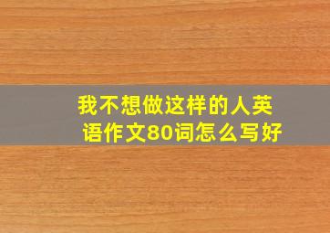 我不想做这样的人英语作文80词怎么写好