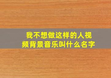 我不想做这样的人视频背景音乐叫什么名字