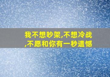 我不想吵架,不想冷战,不愿和你有一秒遗憾