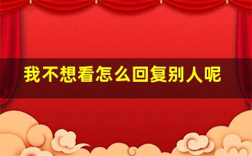 我不想看怎么回复别人呢