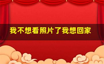 我不想看照片了我想回家