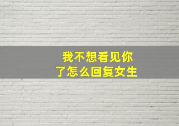 我不想看见你了怎么回复女生