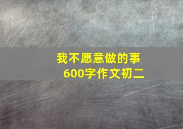 我不愿意做的事600字作文初二