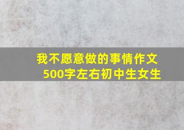 我不愿意做的事情作文500字左右初中生女生