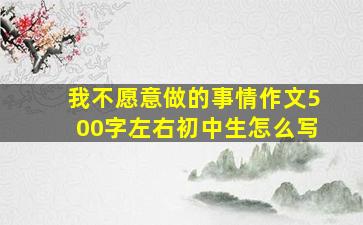 我不愿意做的事情作文500字左右初中生怎么写