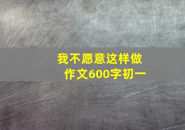 我不愿意这样做作文600字初一