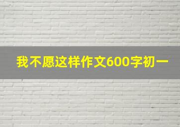 我不愿这样作文600字初一