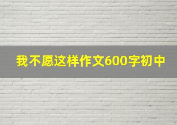 我不愿这样作文600字初中