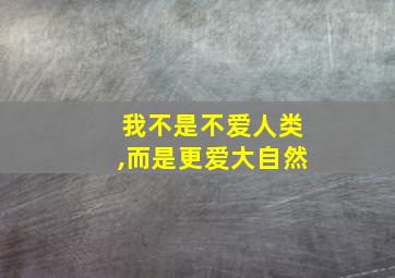 我不是不爱人类,而是更爱大自然