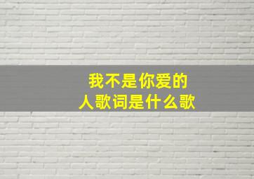 我不是你爱的人歌词是什么歌