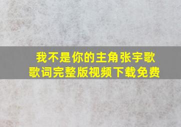 我不是你的主角张宇歌歌词完整版视频下载免费