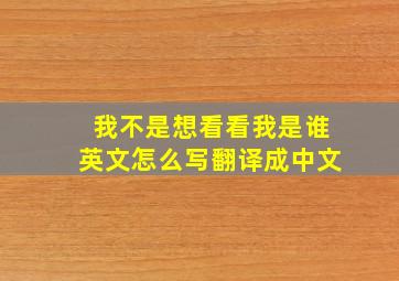 我不是想看看我是谁英文怎么写翻译成中文