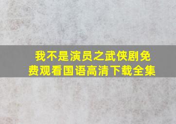 我不是演员之武侠剧免费观看国语高清下载全集