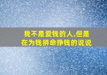 我不是爱钱的人,但是在为钱拼命挣钱的说说