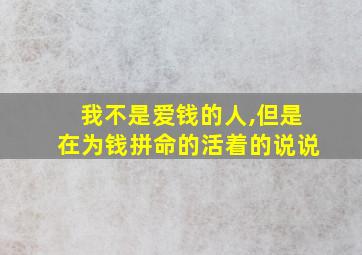 我不是爱钱的人,但是在为钱拼命的活着的说说