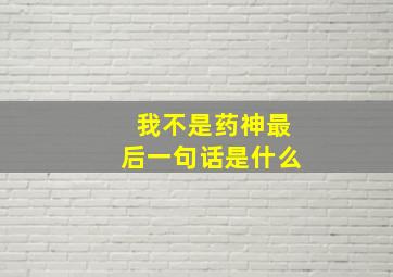 我不是药神最后一句话是什么