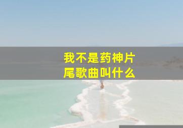 我不是药神片尾歌曲叫什么