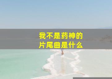 我不是药神的片尾曲是什么