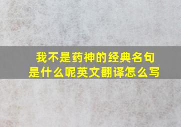 我不是药神的经典名句是什么呢英文翻译怎么写