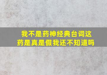 我不是药神经典台词这药是真是假我还不知道吗