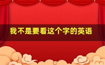 我不是要看这个字的英语