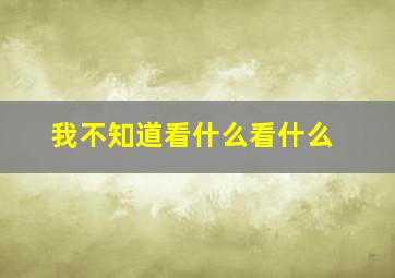 我不知道看什么看什么