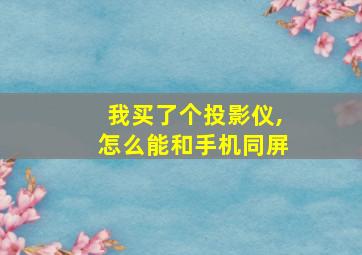 我买了个投影仪,怎么能和手机同屏