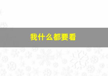 我什么都要看