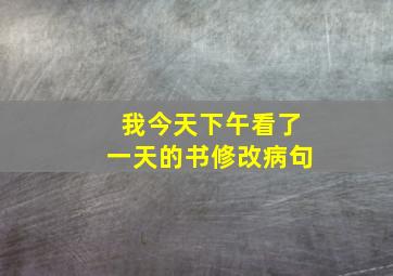 我今天下午看了一天的书修改病句