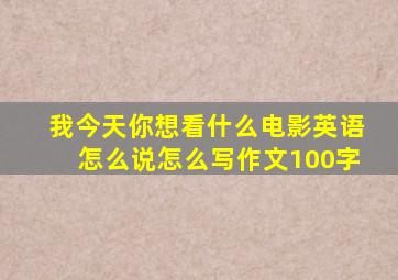 我今天你想看什么电影英语怎么说怎么写作文100字